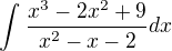 $\int_{}^{}\frac{x^3 -2x^2 +9}{x^2 -x -2}dx$