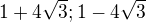$1+4\sqrt3; 1-4\sqrt3$