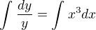 $\int_{}^{}\frac{dy}{y}=\int_{}^{}x^{3}dx$