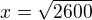 $x=\sqrt {2600}$