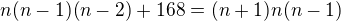 $n(n-1)(n-2)+168=(n+1)n(n-1)$