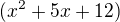 $(x^2+5x+12)$