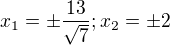 $x_{1}=\pm \frac{13}{\sqrt{7}};x_{2}=\pm 2$