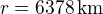 $r=6378\,\text{km}$