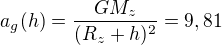 $a_g(h)=\frac{GM_z}{(R_z+h)^2}=9,81$