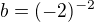 $b=(-2)^{-2}$