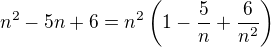 $n^2-5n+6=n^2\(1-\frac {5}{n}+\frac{6}{n^2}\)$