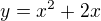 $y=x^{2}+2x$