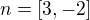 $n=[3,-2]$