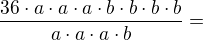 $\frac{36\cdot a\cdot a\cdot a\cdot b\cdot b\cdot b\cdot b}{a\cdot a\cdot a\cdot b}=$