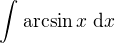 $\int_{}^{}\arcsin x� \d x$