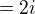$= 2i$