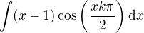 $\int (x-1)\cos\(\frac{xk\pi}{2}\)\d x$