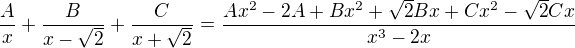 $\frac Ax +\frac B{x-\sqrt2}+\frac C{x+\sqrt2}=\frac{Ax^2-2A+Bx^2+\sqrt2Bx+Cx^2-\sqrt2Cx}{x^3 -2x}$
