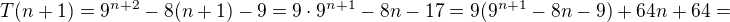 $T(n+1)=9^{n+2}-8(n+1)-9=9\cdot9^{n+1}-8n-17=9(9^{n+1}-8n-9)+64n+64=$