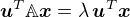 $\boldsymbol{u}^T\mathbb{A}\boldsymbol{x} = \lambda\, \boldsymbol{u}^T\boldsymbol{x}$