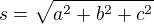 $s = \sqrt{a^2 + b^2 + c^2}$