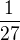$\frac{1}{27}$