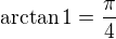 $\arctan 1 =\frac {\pi}4$