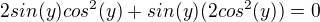 $2sin(y)cos^2(y) + sin(y)(2cos^2(y)) = 0$