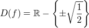 $D(f)=\mathbb{R}-\{\pm\sqrt{\frac12}\}$