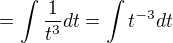 $= \int \frac{1}{t^3} dt = \int t^{-3} dt$