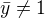 $\bar{y}\neq 1$