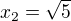 $x_{2}=\sqrt{5}$
