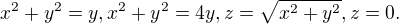 $x^{2} + y^{2} = y, x^{2} + y^{2} = 4y, z = \sqrt{x^{2} + y^{2}}, z = 0.$