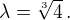 $\lambda=\sqrt[3]{4}\,.$