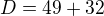 $D= 49 + 32$