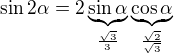 $\sin 2\alpha = 2\underbrace{\sin \alpha}_{\frac{\sqrt{3}}{3}} \underbrace{\cos \alpha}_{\frac{\sqrt{2}}{\sqrt{3}}}$