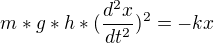 $m*g*h*(\frac{d^{2}x}{dt^{2}})^{2}=-kx$