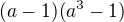 $(a-1)(a^3-1)$