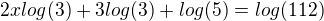 $2xlog(3)+3log(3)+log(5)=log(112)$