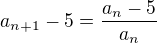 $a_{n+1}-5=\frac{a_n-5}{a_n}$