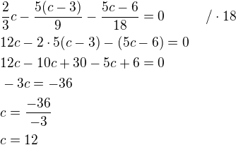 $\frac{2}{3}c-\frac{5(c-3)}{9}-\frac{5c-6}{18}=0\qquad\quad/\cdot18 \nl 12c-2\cdot5(c-3)-(5c-6)=0 \nl 12c-10c+30-5c+6=0 \nl -3c=-36 \nl c=\frac{-36}{-3} \nl c=12$