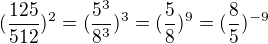 $(\frac{125}{512})^{2}=(\frac{5^{3}}{8^{3}})^{3}=(\frac{5}{8})^{9}=(\frac{8}{5})^{-9}$