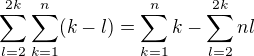$\sum_{l=2}^{2k}\sum_{k=1}^n(k-l)=\sum_{k=1}^nk-\sum_{l=2}^{2k}nl$