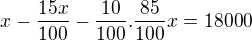 $x-\frac{15x}{100}-\frac{10}{100}.\frac{85}{100}x=18 000$