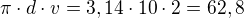 $\pi \cdot d \cdot v = 3,14 \cdot 10 \cdot 2 = 62,8$
