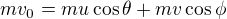 $mv_0=mu\cos\theta+mv\cos\phi$