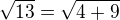 $\sqrt{13}=\sqrt{4+9}$