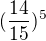 $(\frac{14}{15})^5$