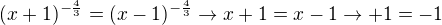 $(x+1)^{-\frac{4}{3}}=(x-1)^{-\frac{4}{3}} \rightarrow x+1=x-1\rightarrow +1=-1$