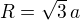 $R =\sqrt{3}\,a$