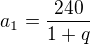 $a_1=\frac{240}{1+q}$
