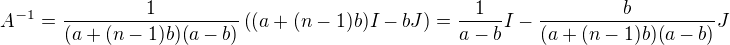 $A^{-1}=\frac1{(a+(n-1)b)(a-b)}\left((a+(n-1)b)I-bJ\right)=\frac1{a-b}I - \frac{b}{(a+(n-1)b)(a-b)} J$