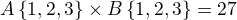 $A \{1,2,3 \} \times B \{ 1,2,3 \}=27$