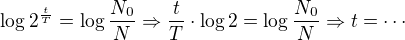 $\log 2^{\frac{t}{T}}= \log \frac{N_0}{N} \Rightarrow\frac{t}{T} \cdot \log 2= \log \frac{N_0}{N}\Rightarrow t = \cdots$